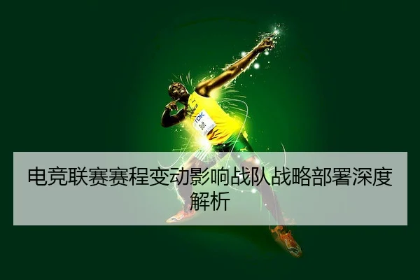 电竞联赛赛程变动影响战队战略部署深度解析